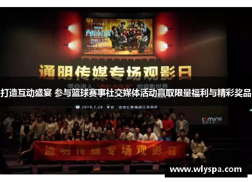 打造互动盛宴 参与篮球赛事社交媒体活动赢取限量福利与精彩奖品