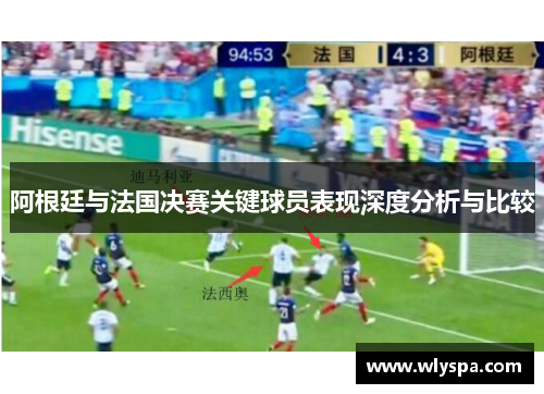 阿根廷与法国决赛关键球员表现深度分析与比较