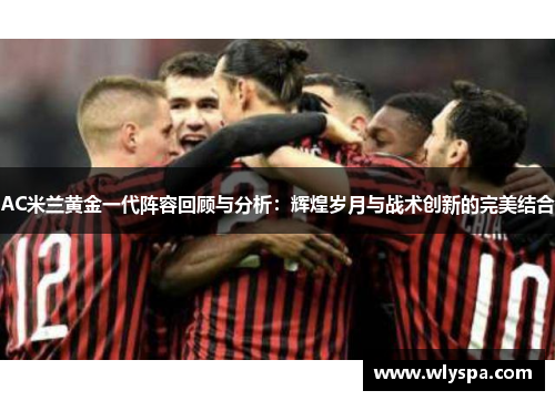 AC米兰黄金一代阵容回顾与分析：辉煌岁月与战术创新的完美结合