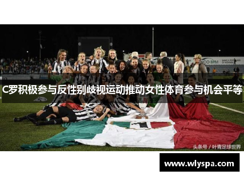 C罗积极参与反性别歧视运动推动女性体育参与机会平等