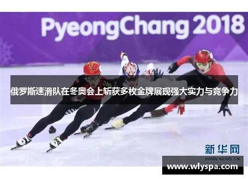 俄罗斯速滑队在冬奥会上斩获多枚金牌展现强大实力与竞争力