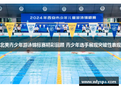 北美青少年游泳锦标赛精彩回顾 青少年选手展现突破性表现