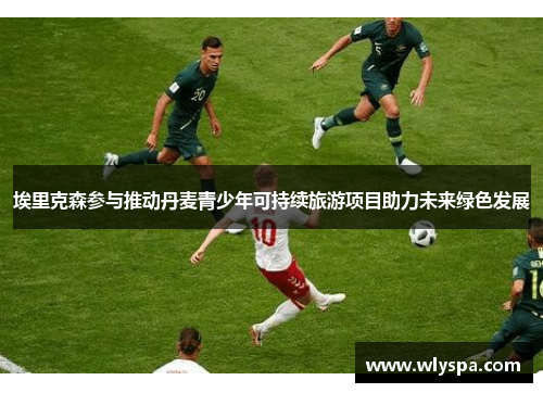 埃里克森参与推动丹麦青少年可持续旅游项目助力未来绿色发展