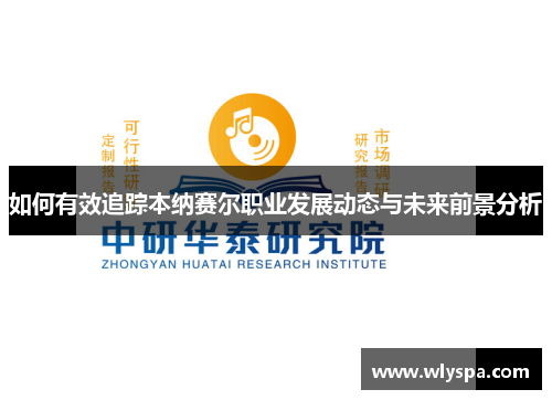 如何有效追踪本纳赛尔职业发展动态与未来前景分析
