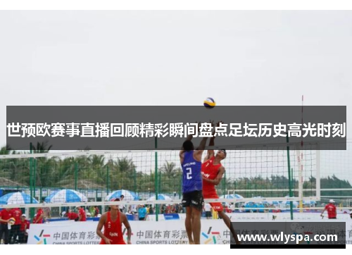 世预欧赛事直播回顾精彩瞬间盘点足坛历史高光时刻