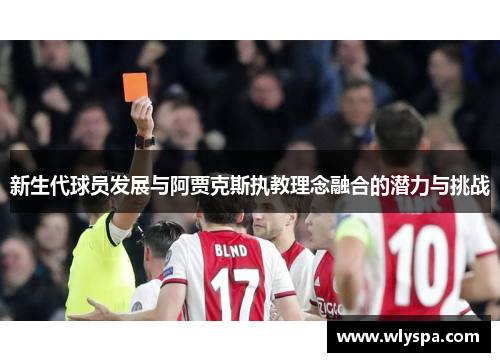 新生代球员发展与阿贾克斯执教理念融合的潜力与挑战 新生代球员发展与阿贾克斯执教理念融合的潜力与挑战