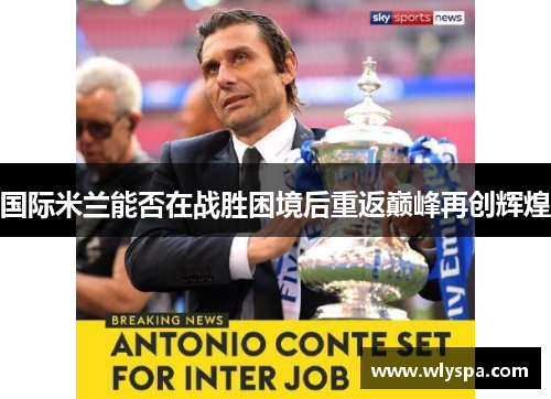 国际米兰能否在战胜困境后重返巅峰再创辉煌