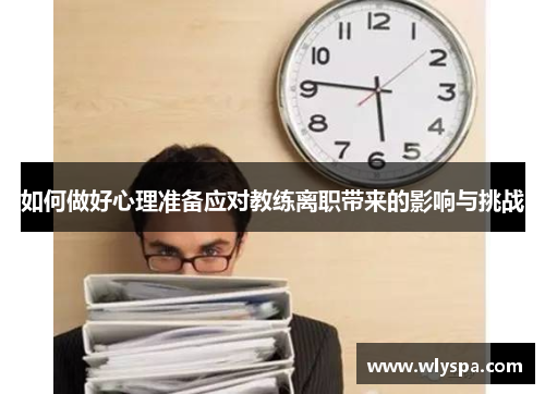 如何做好心理准备应对教练离职带来的影响与挑战