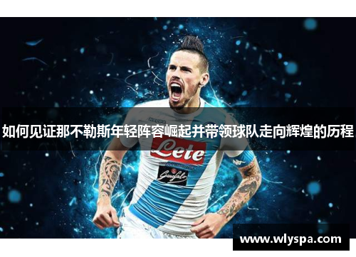如何见证那不勒斯年轻阵容崛起并带领球队走向辉煌的历程