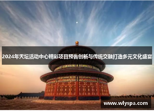 2024年天坛活动中心精彩项目预告创新与传统交融打造多元文化盛宴