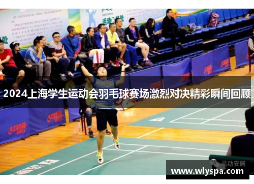 2024上海学生运动会羽毛球赛场激烈对决精彩瞬间回顾