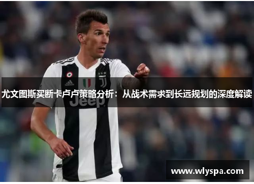 尤文图斯买断卡卢卢策略分析：从战术需求到长远规划的深度解读