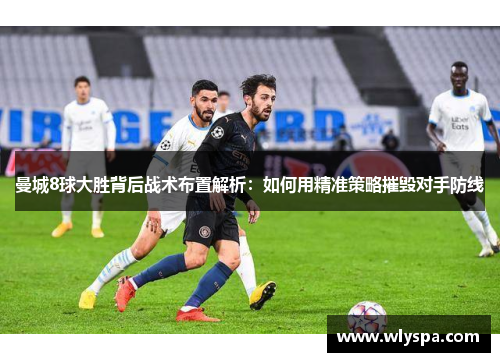 曼城8球大胜背后战术布置解析:如何用精准策略摧毁对手防线 曼城8球大胜背后战术布置解析:如何用精准策略摧毁对手防线
