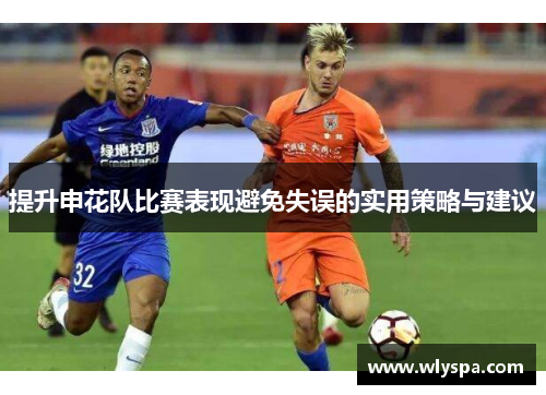 提升申花队比赛表现避免失误的实用策略与建议