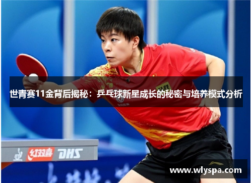 世青赛11金背后揭秘：乒乓球新星成长的秘密与培养模式分析