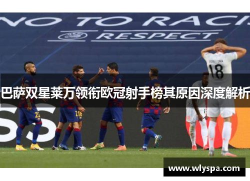 巴萨双星莱万领衔欧冠射手榜其原因深度解析 巴萨双星莱万领衔欧冠射手榜其原因深度解析