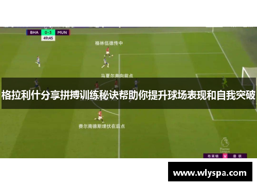 格拉利什分享拼搏训练秘诀帮助你提升球场表现和自我突破