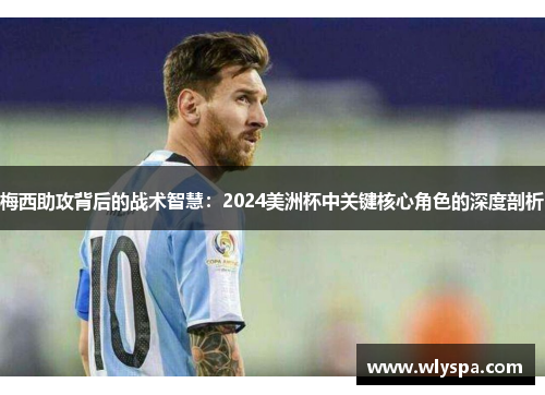 梅西助攻背后的战术智慧：2024美洲杯中关键核心角色的深度剖析