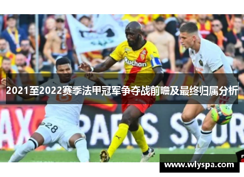 2021至2022赛季法甲冠军争夺战前瞻及最终归属分析