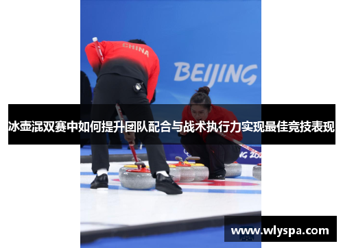 冰壶混双赛中如何提升团队配合与战术执行力实现最佳竞技表现
