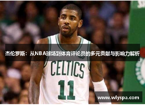 杰伦罗斯：从NBA球场到体育评论员的多元贡献与影响力解析