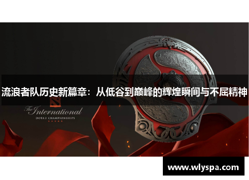 流浪者队历史新篇章：从低谷到巅峰的辉煌瞬间与不屈精神