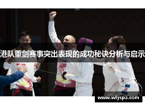 港队重剑赛事突出表现的成功秘诀分析与启示