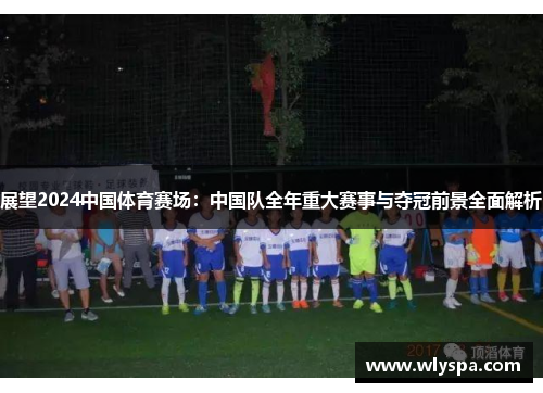 展望2024中国体育赛场：中国队全年重大赛事与夺冠前景全面解析