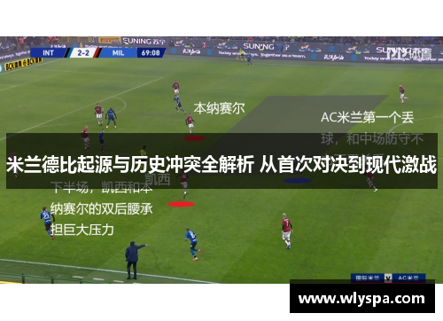 米兰德比起源与历史冲突全解析 从首次对决到现代激战
