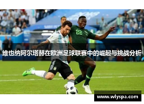 维也纳阿尔塔赫在欧洲足球联赛中的崛起与挑战分析