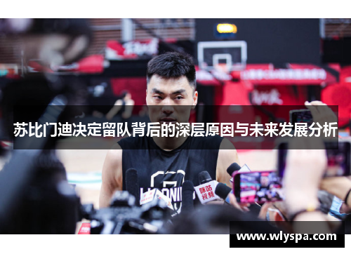 苏比门迪决定留队背后的深层原因与未来发展分析