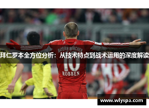 拜仁罗本全方位分析：从技术特点到战术运用的深度解读