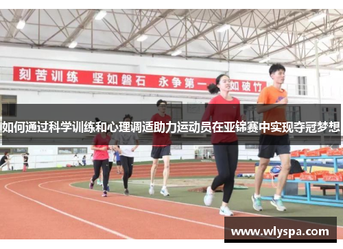 如何通过科学训练和心理调适助力运动员在亚锦赛中实现夺冠梦想