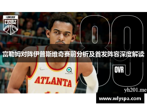富勒姆对阵伊普斯维奇赛前分析及首发阵容深度解读 富勒姆对阵伊普斯维奇赛前分析及首发阵容深度解读