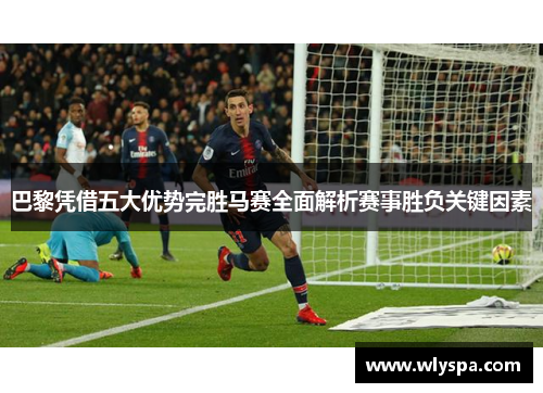 巴黎凭借五大优势完胜马赛全面解析赛事胜负关键因素
