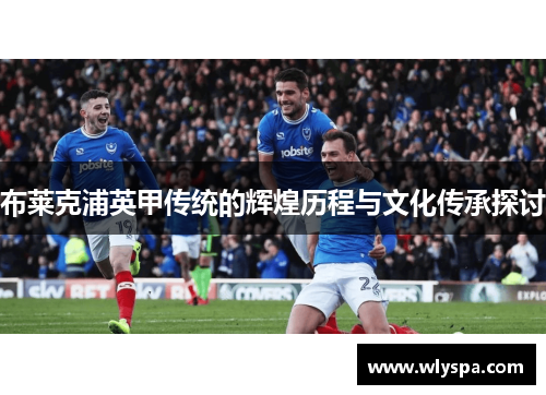 布莱克浦英甲传统的辉煌历程与文化传承探讨