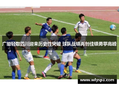 广厦轻取四川迎来历史性突破 球队战绩再创佳绩勇攀高峰