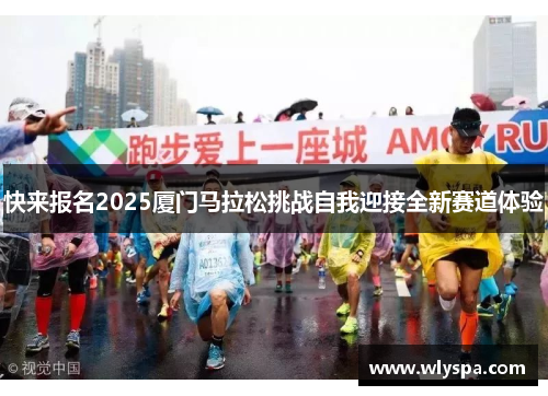 快来报名2025厦门马拉松挑战自我迎接全新赛道体验