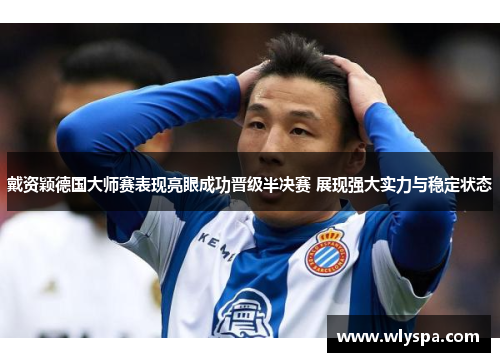 戴资颖德国大师赛表现亮眼成功晋级半决赛 展现强大实力与稳定状态