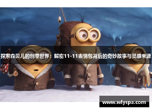 探索森贝儿的创意世界：解密11-11表情包背后的奇妙故事与灵感来源