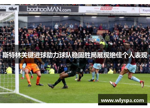 斯特林关键进球助力球队稳固胜局展现绝佳个人表现