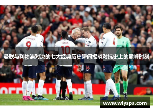 曼联与利物浦对决的七大经典历史瞬间揭晓对抗史上的巅峰时刻 曼联与利物浦对决的七大经典历史瞬间揭晓对抗史上的巅峰时刻
