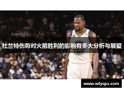杜兰特伤势对火箭胜利的影响有多大分析与展望